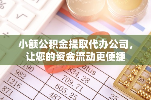辽阳小额公积金提取代办公司，让您的资金流动更便捷