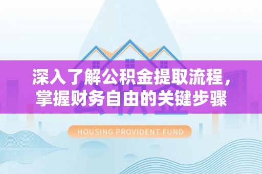 辽阳深入了解公积金提取流程，掌握财务自由的关键步骤