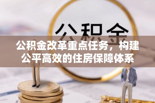 辽阳公积金改革重点任务，构建公平高效的住房保障体系