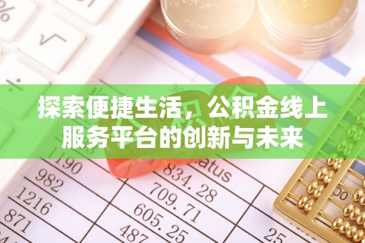 辽阳探索便捷生活，公积金线上服务平台的创新与未来