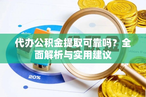 辽阳代办公积金提取可靠吗？全面解析与实用建议