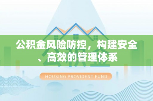 辽阳公积金风险防控，构建安全、高效的管理体系