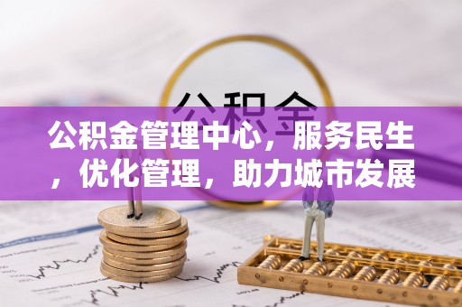 辽阳公积金管理中心，服务民生，优化管理，助力城市发展