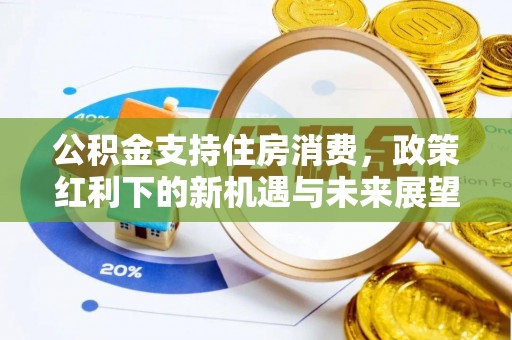 辽阳公积金支持住房消费，政策红利下的新机遇与未来展望