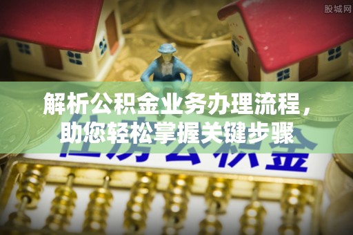 辽阳解析公积金业务办理流程，助您轻松掌握关键步骤
