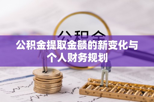 辽阳公积金提取金额的新变化与个人财务规划