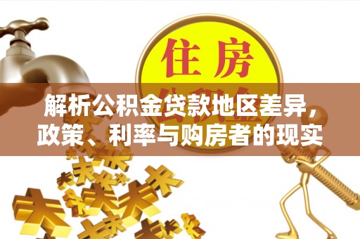 辽阳解析公积金贷款地区差异，政策、利率与购房者的现实选择