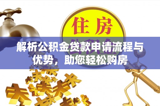 辽阳解析公积金贷款申请流程与优势，助您轻松购房