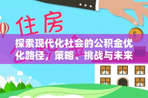 辽阳探索现代化社会的公积金优化路径，策略、挑战与未来展望