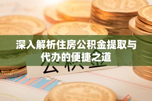 辽阳深入解析住房公积金提取与代办的便捷之道