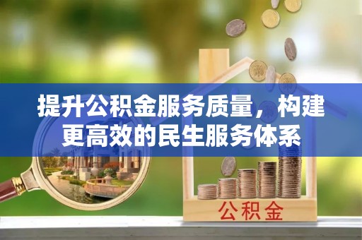 辽阳提升公积金服务质量，构建更高效的民生服务体系