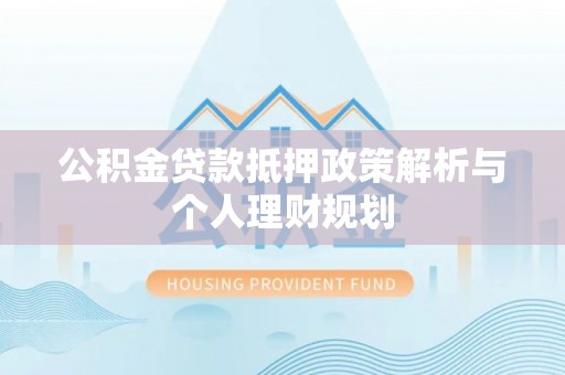 辽阳公积金贷款抵押政策解析与个人理财规划