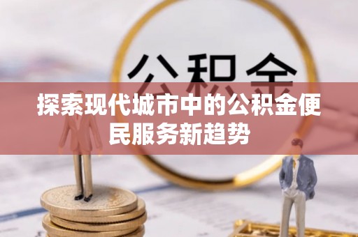 辽阳探索现代城市中的公积金便民服务新趋势