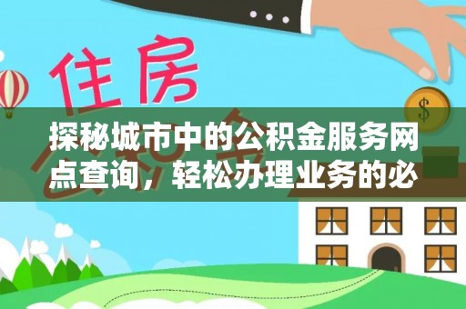 辽阳探秘城市中的公积金服务网点查询，轻松办理业务的必备指南