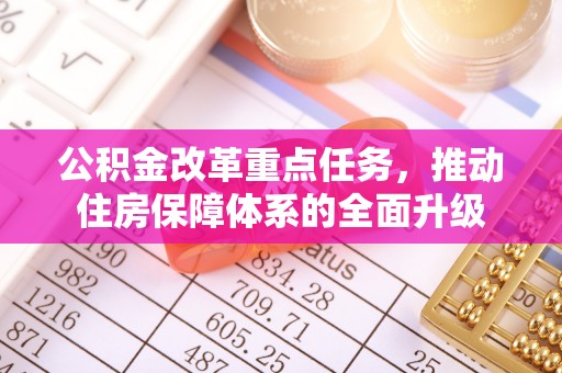 辽阳公积金改革重点任务，推动住房保障体系的全面升级