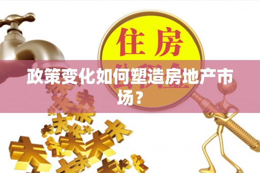 辽阳政策变化如何塑造房地产市场？