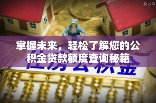 辽阳掌握未来，轻松了解您的公积金贷款额度查询秘籍