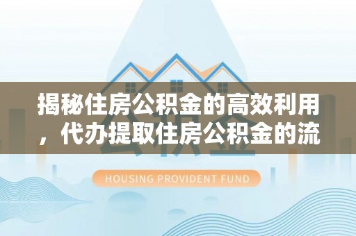 辽阳揭秘住房公积金的高效利用，代办提取住房公积金的流程与技巧