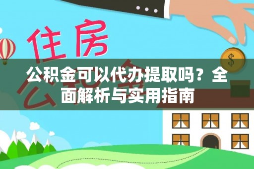 辽阳公积金可以代办提取吗？全面解析与实用指南