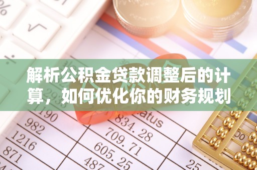 辽阳解析公积金贷款调整后的计算，如何优化你的财务规划