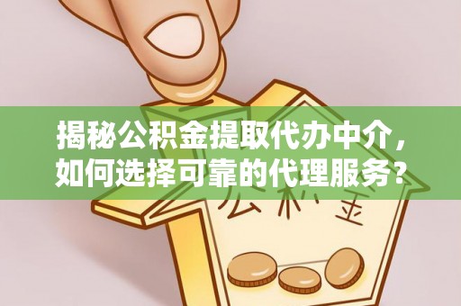 辽阳揭秘公积金提取代办中介，如何选择可靠的代理服务？