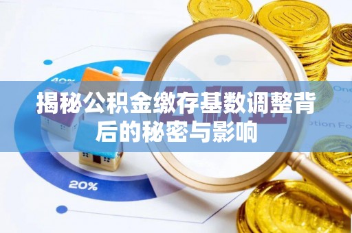 辽阳揭秘公积金缴存基数调整背后的秘密与影响