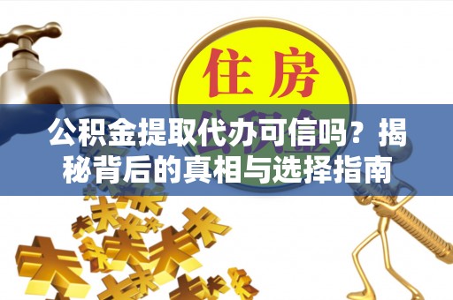 辽阳公积金提取代办可信吗？揭秘背后的真相与选择指南