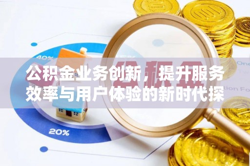 辽阳公积金业务创新，提升服务效率与用户体验的新时代探索