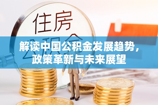 辽阳解读中国公积金发展趋势，政策革新与未来展望
