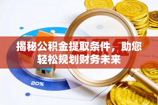 辽阳揭秘公积金提取条件，助您轻松规划财务未来