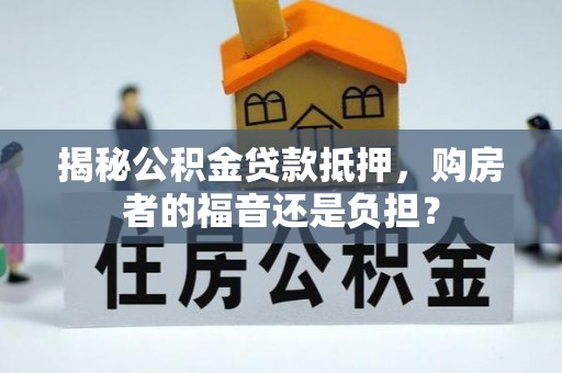 辽阳揭秘公积金贷款抵押，购房者的福音还是负担？