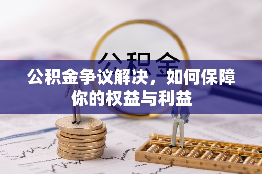 辽阳公积金争议解决，如何保障你的权益与利益