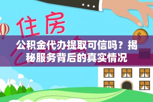 辽阳公积金代办提取可信吗？揭秘服务背后的真实情况
