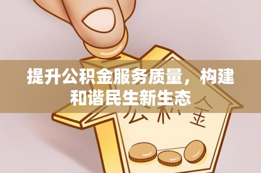辽阳提升公积金服务质量，构建和谐民生新生态