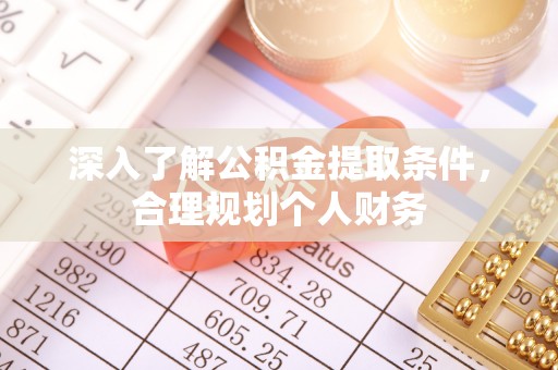 辽阳深入了解公积金提取条件，合理规划个人财务
