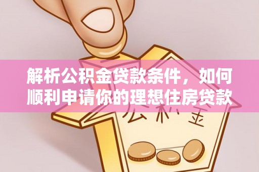 辽阳解析公积金贷款条件，如何顺利申请你的理想住房贷款