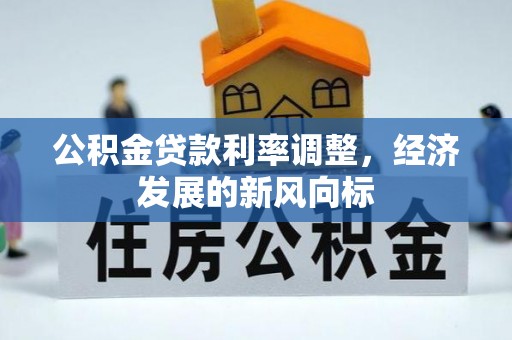 辽阳公积金贷款利率调整，经济发展的新风向标