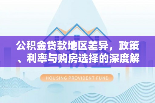 辽阳公积金贷款地区差异，政策、利率与购房选择的深度解析
