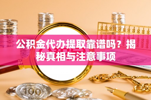 辽阳公积金代办提取靠谱吗？揭秘真相与注意事项