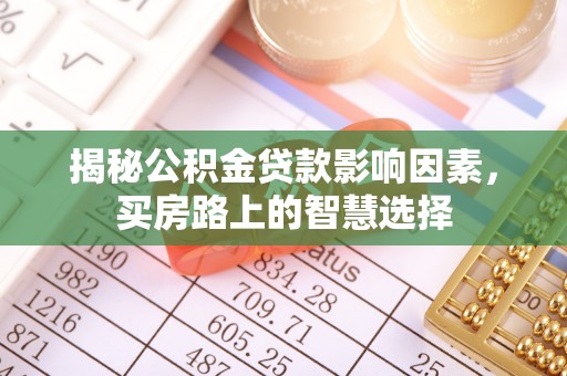 辽阳揭秘公积金贷款影响因素，买房路上的智慧选择