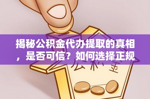 辽阳揭秘公积金代办提取的真相，是否可信？如何选择正规服务？
