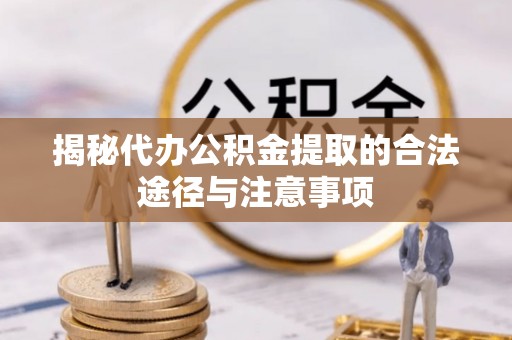 辽阳揭秘代办公积金提取的合法途径与注意事项