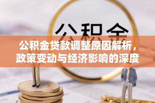 辽阳公积金贷款调整原因解析，政策变动与经济影响的深度探讨