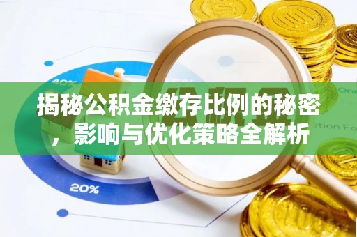 辽阳揭秘公积金缴存比例的秘密，影响与优化策略全解析