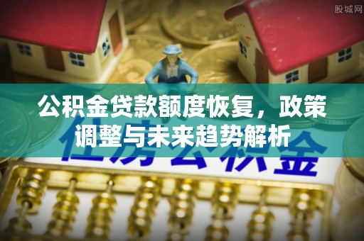 辽阳公积金贷款额度恢复，政策调整与未来趋势解析