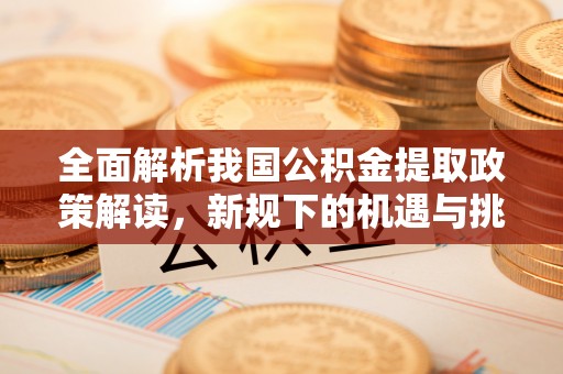 辽阳全面解析我国公积金提取政策解读，新规下的机遇与挑战