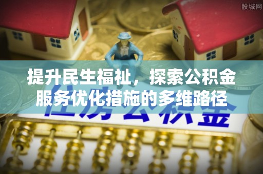 辽阳提升民生福祉，探索公积金服务优化措施的多维路径