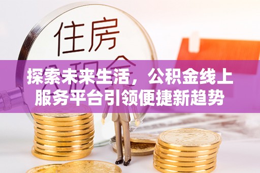 辽阳探索未来生活，公积金线上服务平台引领便捷新趋势