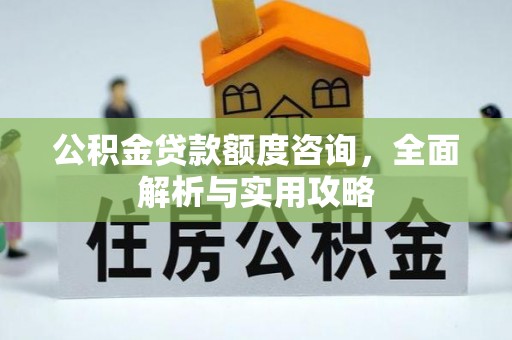 辽阳公积金贷款额度咨询，全面解析与实用攻略