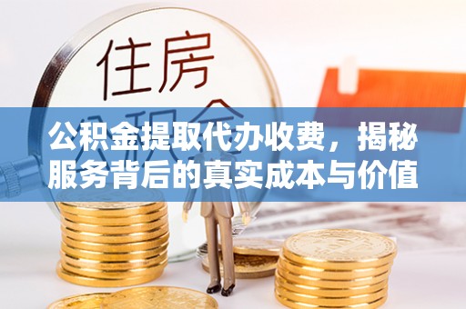 辽阳公积金提取代办收费，揭秘服务背后的真实成本与价值